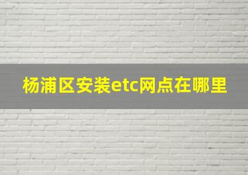 杨浦区安装etc网点在哪里