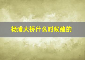 杨浦大桥什么时候建的