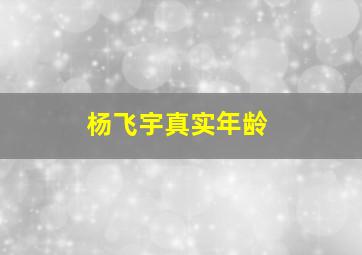 杨飞宇真实年龄