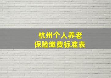 杭州个人养老保险缴费标准表