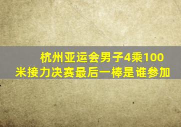 杭州亚运会男子4乘100米接力决赛最后一棒是谁参加