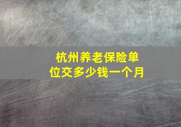 杭州养老保险单位交多少钱一个月