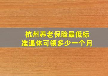 杭州养老保险最低标准退休可领多少一个月