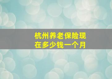 杭州养老保险现在多少钱一个月