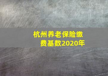 杭州养老保险缴费基数2020年