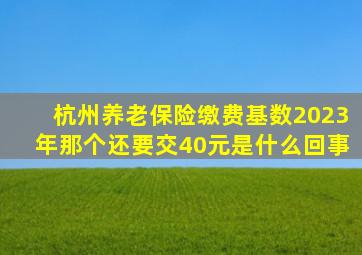 杭州养老保险缴费基数2023年那个还要交40元是什么回事