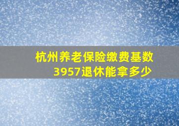 杭州养老保险缴费基数3957退休能拿多少