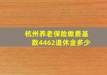 杭州养老保险缴费基数4462退休金多少