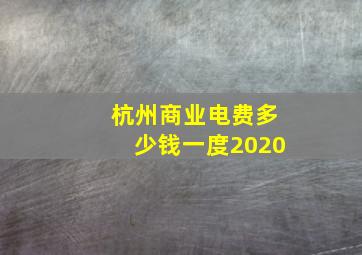 杭州商业电费多少钱一度2020