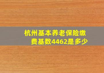 杭州基本养老保险缴费基数4462是多少