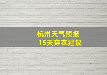 杭州天气预报15天穿衣建议