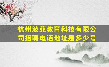 杭州波菲教育科技有限公司招聘电话地址是多少号