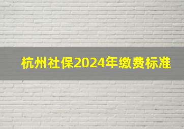 杭州社保2024年缴费标准