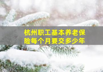 杭州职工基本养老保险每个月要交多少年