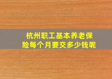 杭州职工基本养老保险每个月要交多少钱呢