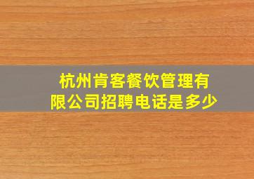 杭州肯客餐饮管理有限公司招聘电话是多少