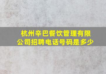 杭州辛巴餐饮管理有限公司招聘电话号码是多少