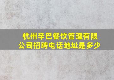 杭州辛巴餐饮管理有限公司招聘电话地址是多少