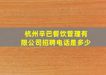 杭州辛巴餐饮管理有限公司招聘电话是多少