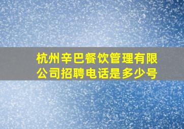 杭州辛巴餐饮管理有限公司招聘电话是多少号