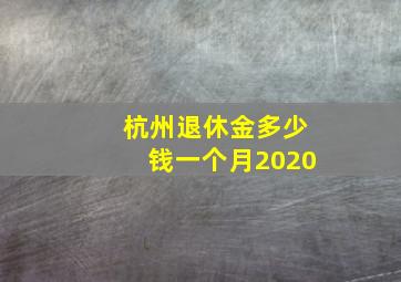 杭州退休金多少钱一个月2020