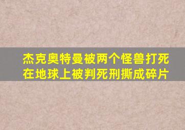 杰克奥特曼被两个怪兽打死在地球上被判死刑撕成碎片