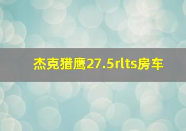 杰克猎鹰27.5rlts房车