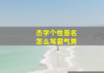 杰字个性签名怎么写霸气男