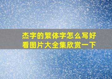 杰字的繁体字怎么写好看图片大全集欣赏一下