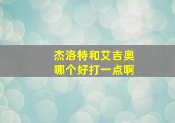 杰洛特和艾吉奥哪个好打一点啊