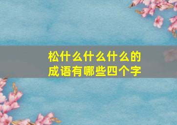 松什么什么什么的成语有哪些四个字