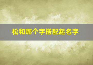 松和哪个字搭配起名字