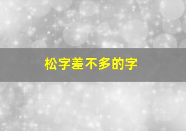 松字差不多的字