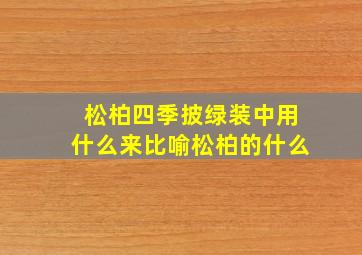 松柏四季披绿装中用什么来比喻松柏的什么