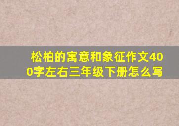 松柏的寓意和象征作文400字左右三年级下册怎么写