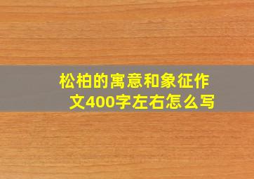 松柏的寓意和象征作文400字左右怎么写