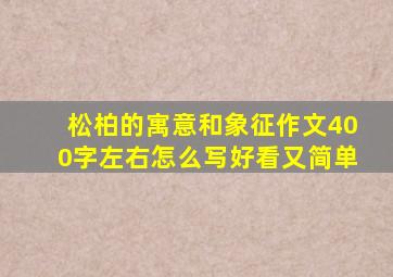 松柏的寓意和象征作文400字左右怎么写好看又简单