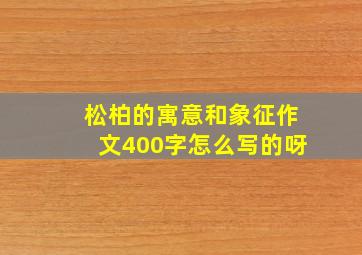 松柏的寓意和象征作文400字怎么写的呀