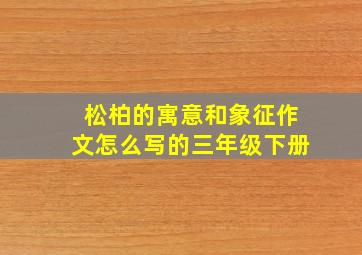 松柏的寓意和象征作文怎么写的三年级下册