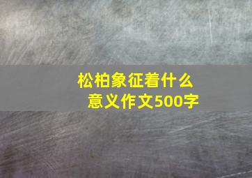 松柏象征着什么意义作文500字