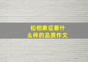 松柏象征着什么样的品质作文