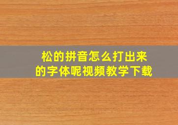 松的拼音怎么打出来的字体呢视频教学下载