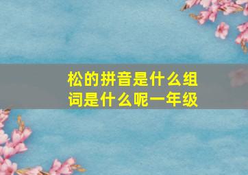 松的拼音是什么组词是什么呢一年级