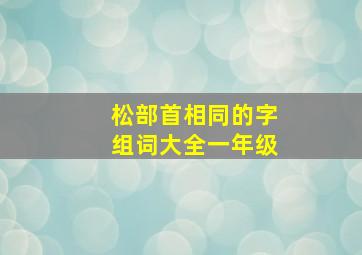 松部首相同的字组词大全一年级