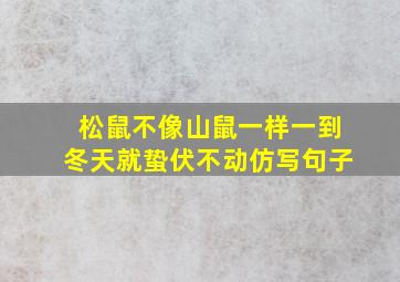 松鼠不像山鼠一样一到冬天就蛰伏不动仿写句子