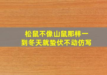 松鼠不像山鼠那样一到冬天就蛰伏不动仿写