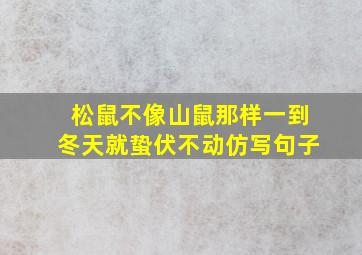 松鼠不像山鼠那样一到冬天就蛰伏不动仿写句子