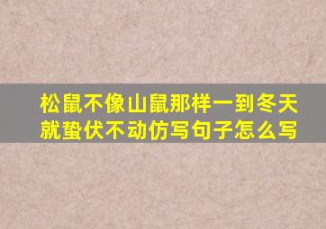 松鼠不像山鼠那样一到冬天就蛰伏不动仿写句子怎么写