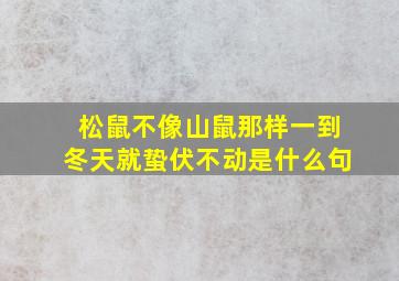 松鼠不像山鼠那样一到冬天就蛰伏不动是什么句