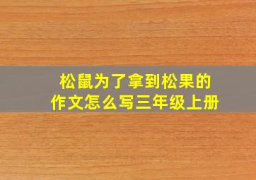 松鼠为了拿到松果的作文怎么写三年级上册